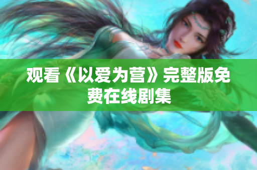 观看《以爱为营》完整版免费在线剧集