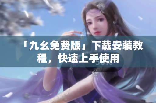「九幺免费版」下载安装教程，快速上手使用