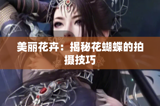 美丽花卉：揭秘花蝴蝶的拍摄技巧