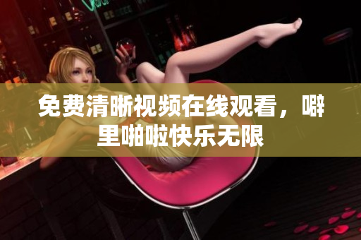 免费清晰视频在线观看，噼里啪啦快乐无限