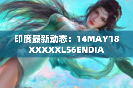 印度最新动态：14MAY18XXXXXL56ENDIA