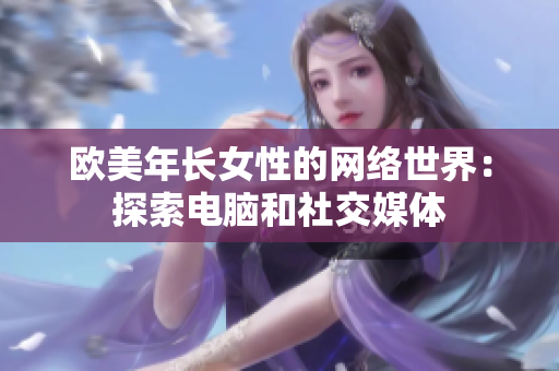 欧美年长女性的网络世界：探索电脑和社交媒体
