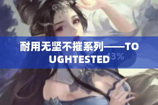 耐用无坚不摧系列——TOUGHTESTED
