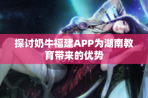 探讨奶牛福建APP为湖南教育带来的优势
