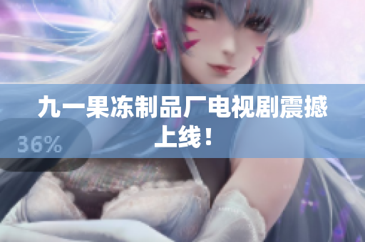 九一果冻制品厂电视剧震撼上线！
