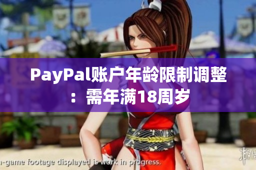 PayPal账户年龄限制调整：需年满18周岁