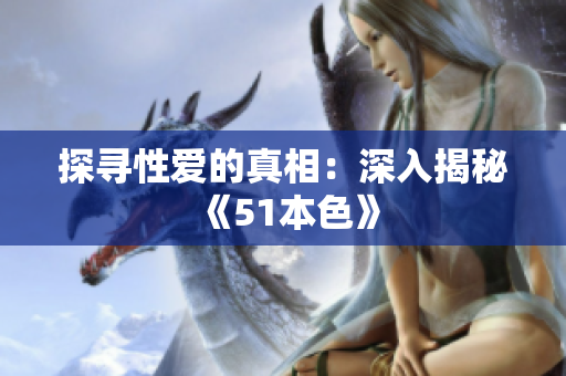 探寻性爱的真相：深入揭秘《51本色》