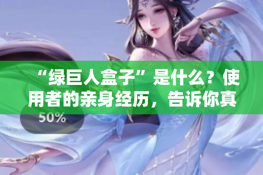 “绿巨人盒子”是什么？使用者的亲身经历，告诉你真相！