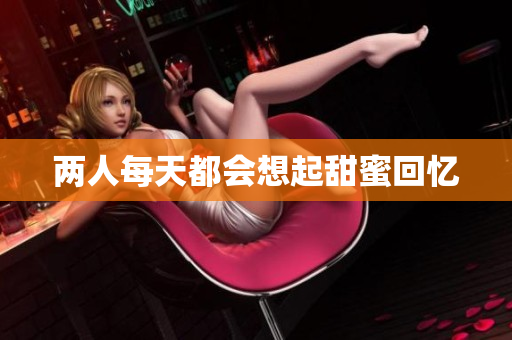 两人每天都会想起甜蜜回忆