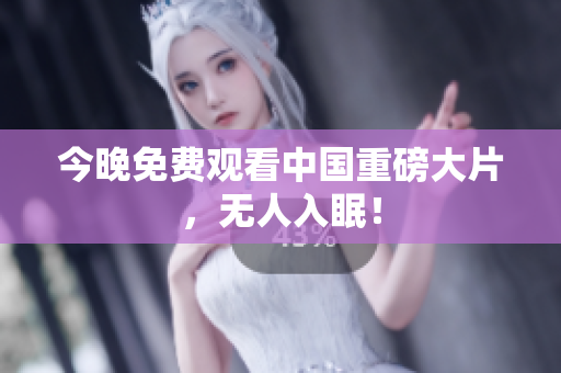 今晚免费观看中国重磅大片，无人入眠！