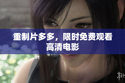 重制片多多，限时免费观看高清电影
