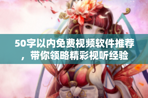 50字以内免费视频软件推荐，带你领略精彩视听经验