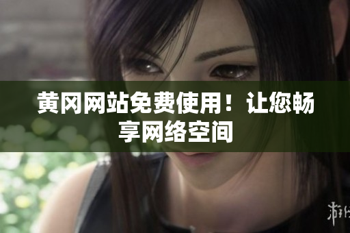 黄冈网站免费使用！让您畅享网络空间