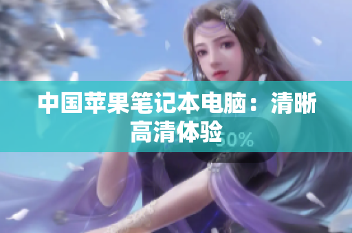中国苹果笔记本电脑：清晰高清体验