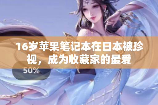 16岁苹果笔记本在日本被珍视，成为收藏家的最爱