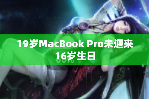 19岁MacBook Pro未迎来16岁生日