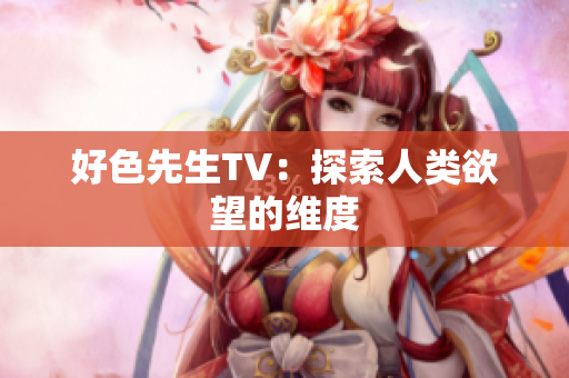 好色先生TV：探索人类欲望的维度