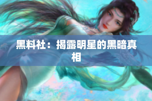 黑料社：揭露明星的黑暗真相