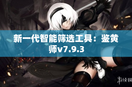 新一代智能筛选工具：鉴黄师v7.9.3