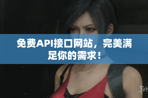免费API接口网站，完美满足你的需求！