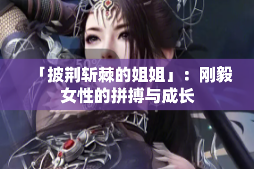 「披荆斩棘的姐姐」：刚毅女性的拼搏与成长