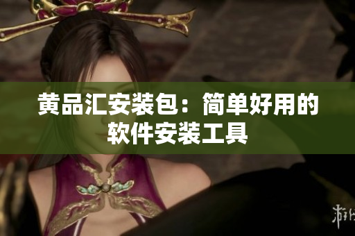 黄品汇安装包：简单好用的软件安装工具