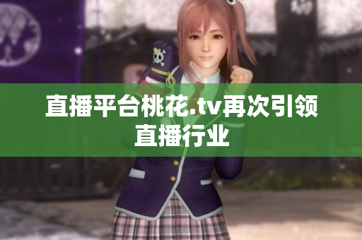 直播平台桃花.tv再次引领直播行业