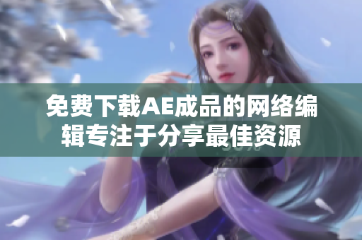 免费下载AE成品的网络编辑专注于分享最佳资源