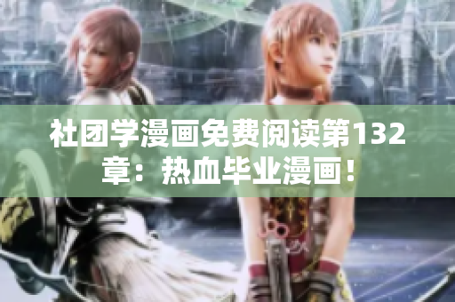 社团学漫画免费阅读第132章：热血毕业漫画！