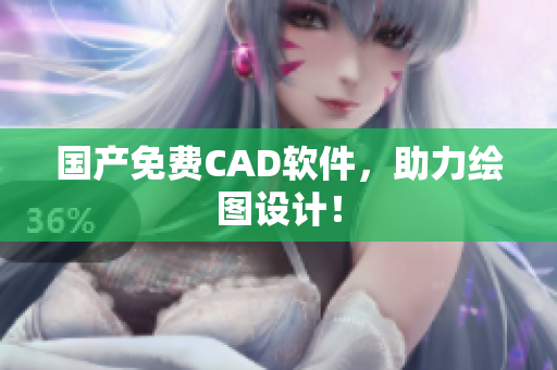 国产免费CAD软件，助力绘图设计！