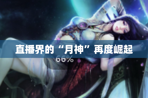 直播界的“月神”再度崛起
