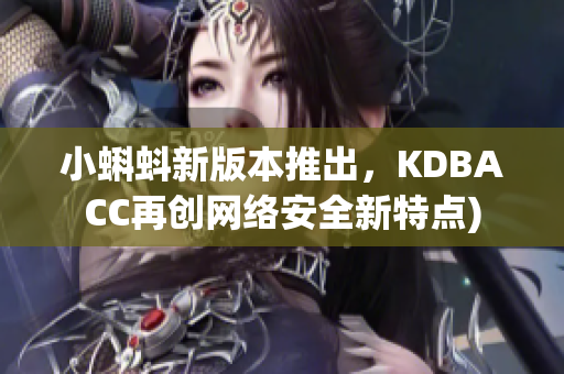 小蝌蚪新版本推出，KDBACC再创网络安全新特点)