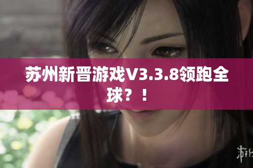 苏州新晋游戏V3.3.8领跑全球？！