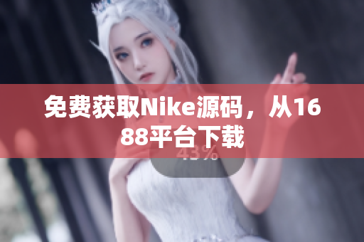 免费获取Nike源码，从1688平台下载