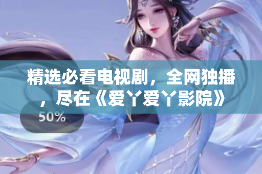 精选必看电视剧，全网独播，尽在《爱丫爱丫影院》