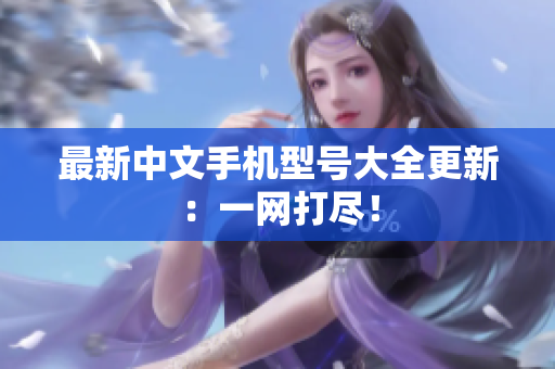 最新中文手机型号大全更新：一网打尽！