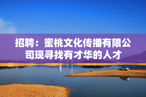 招聘：蜜桃文化传播有限公司现寻找有才华的人才