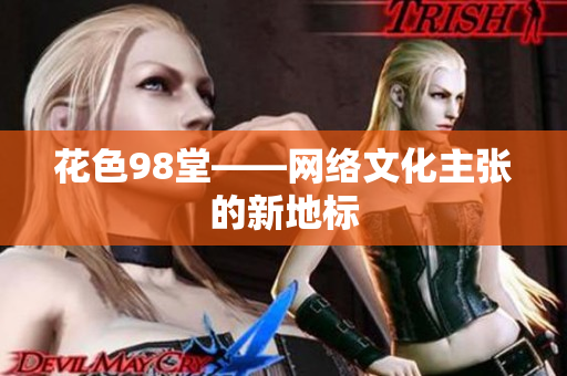 花色98堂——网络文化主张的新地标