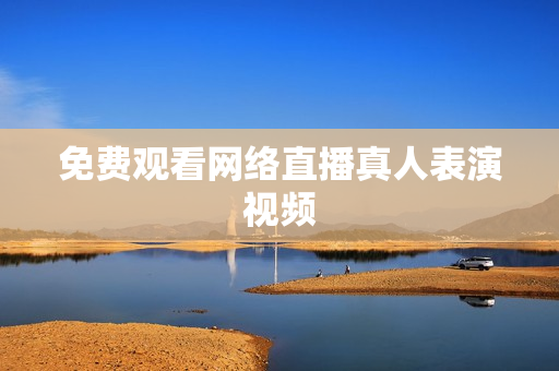 免费观看网络直播真人表演视频