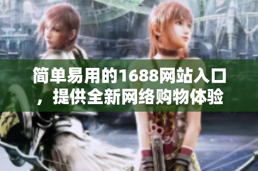 简单易用的1688网站入口，提供全新网络购物体验
