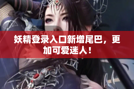 妖精登录入口新增尾巴，更加可爱迷人！