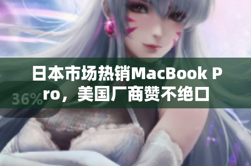 日本市场热销MacBook Pro，美国厂商赞不绝口