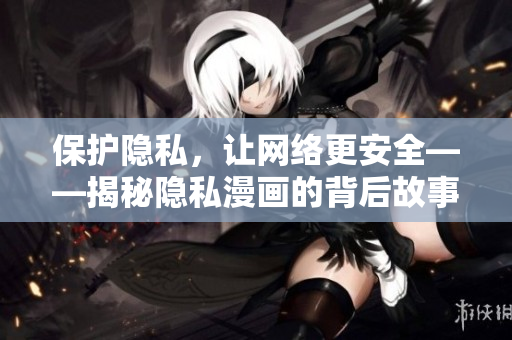 保护隐私，让网络更安全——揭秘隐私漫画的背后故事