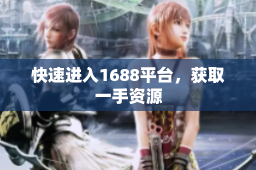 快速进入1688平台，获取一手资源
