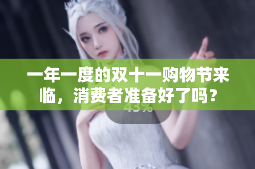 一年一度的双十一购物节来临，消费者准备好了吗？