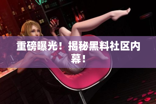 重磅曝光！揭秘黑料社区内幕！