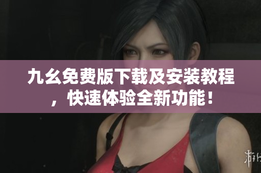 九幺免费版下载及安装教程，快速体验全新功能！