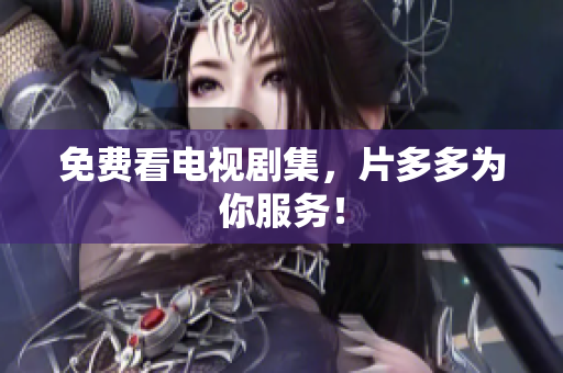 免费看电视剧集，片多多为你服务！
