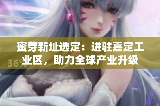 蜜芽新址选定：进驻嘉定工业区，助力全球产业升级