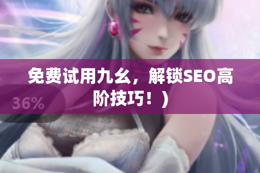 免费试用九幺，解锁SEO高阶技巧！)